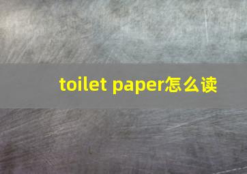 toilet paper怎么读